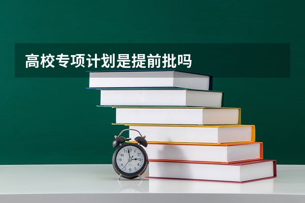 高校专项计划是提前批吗