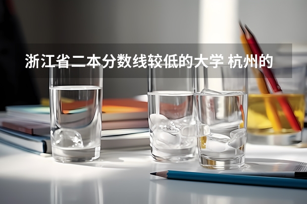 浙江省二本分数线较低的大学 杭州的二本院校