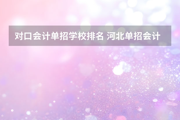 对口会计单招学校排名 河北单招会计专业大学排名