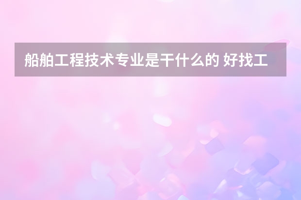 船舶工程技术专业是干什么的 好找工作吗