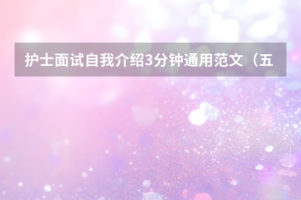 护士面试自我介绍3分钟通用范文（五篇）（护士自我介绍演讲稿）