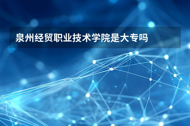 泉州经贸职业技术学院是大专吗