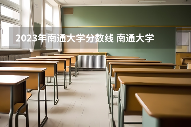 2023年南通大学分数线 南通大学高考分数线
