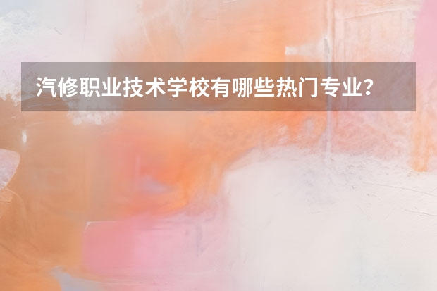 汽修职业技术学校有哪些热门专业？