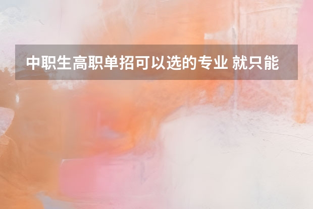 中职生高职单招可以选的专业 就只能中专本专业吗?_?