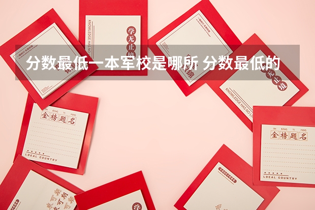 分数最低一本军校是哪所 分数最低的军校