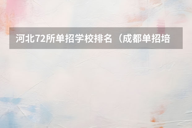 河北72所单招学校排名（成都单招培训学校排名前十）