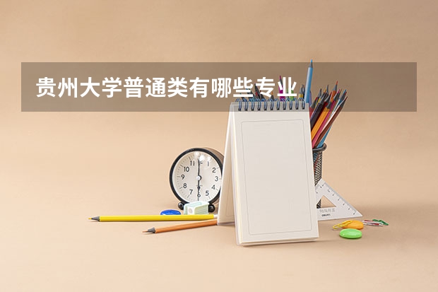贵州大学普通类有哪些专业