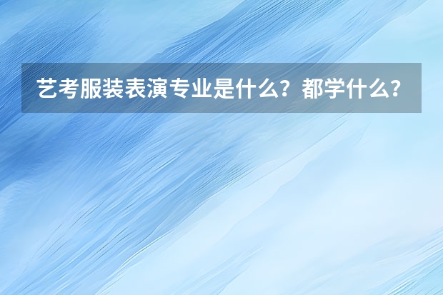 艺考服装表演专业是什么？都学什么？