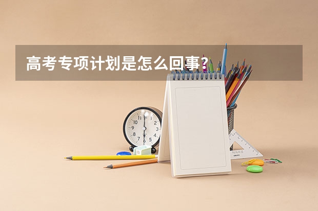高考专项计划是怎么回事？