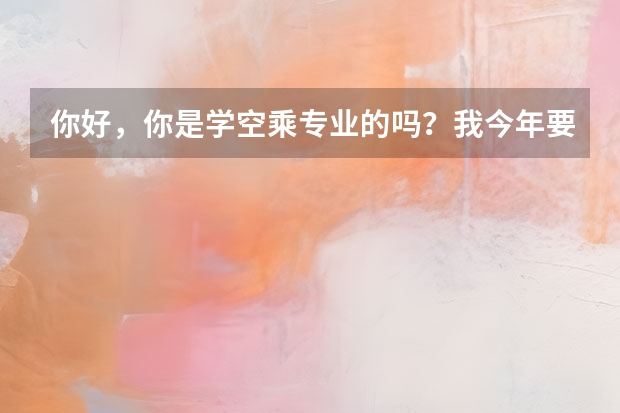 你好，你是学空乘专业的吗？我今年要考试，想要考几个单招的学校，不知道哪些学校可以？