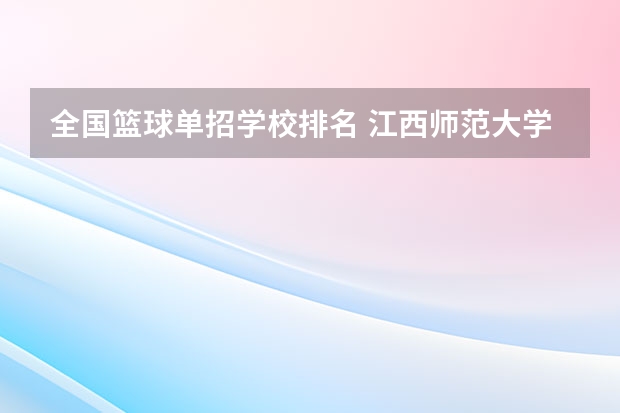 全国篮球单招学校排名 江西师范大学篮球单招分数线