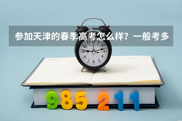 参加天津的春季高考怎么样？一般考多少分可以上学？