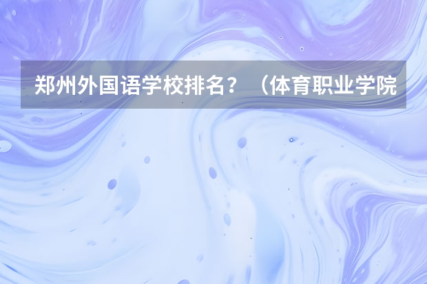 郑州外国语学校排名？（体育职业学院排名）