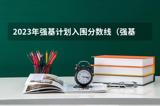 2023年强基计划入围分数线（强基计划各省录取人数）