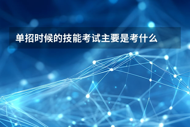 单招时候的技能考试主要是考什么