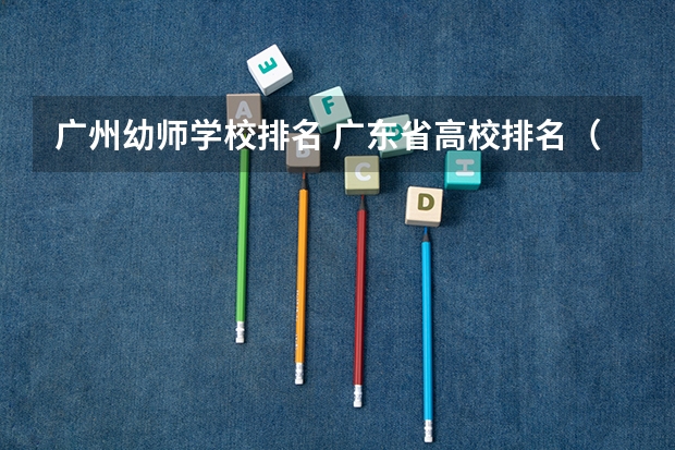 广州幼师学校排名 广东省高校排名（广东省高校排名榜）