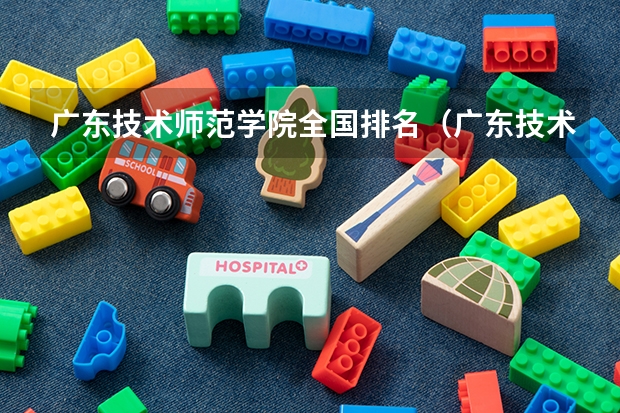 广东技术师范学院全国排名（广东技术师范大学好不好啊？）