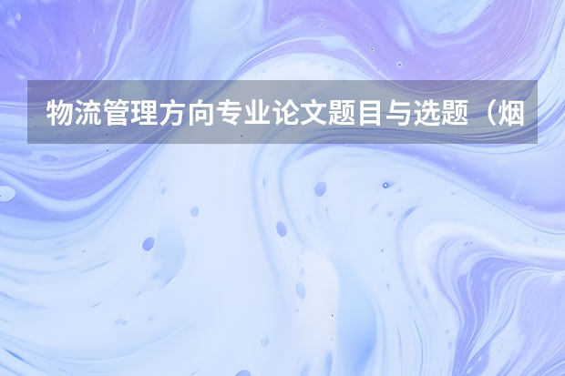 物流管理方向专业论文题目与选题（烟草公司面试自我介绍？）