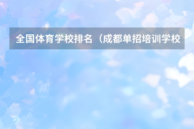 全国体育学校排名（成都单招培训学校排名前十）