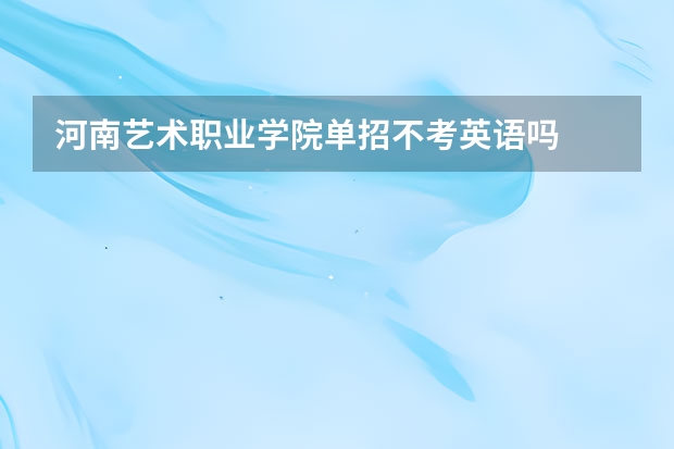 河南艺术职业学院单招不考英语吗