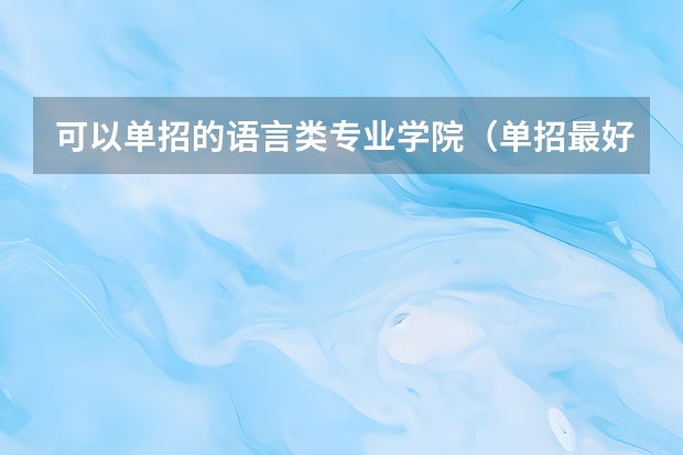 可以单招的语言类专业学院（单招最好的学校排名）