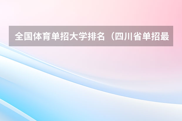 全国体育单招大学排名（四川省单招最好的学校排名）