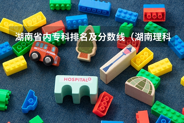 湖南省内专科排名及分数线（湖南理科477分能报哪所大学的二本）