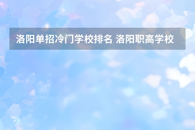 洛阳单招冷门学校排名 洛阳职高学校排名榜