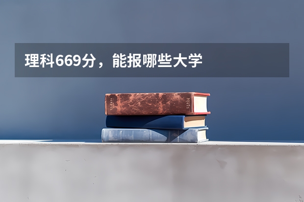 理科669分，能报哪些大学