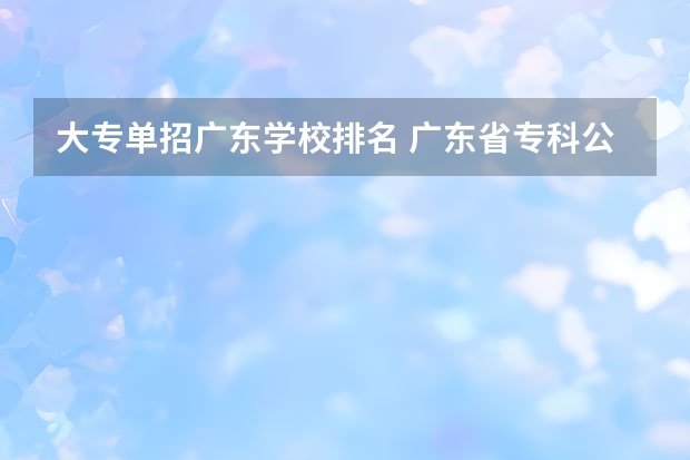 大专单招广东学校排名 广东省专科公办学校排名