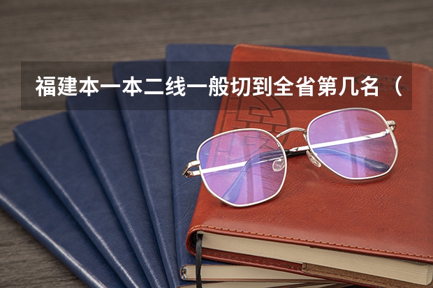 福建本一本二线一般切到全省第几名（全国理科二本大学排名一览表）