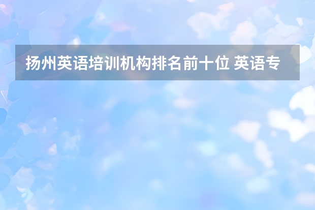 扬州英语培训机构排名前十位 英语专业专科院校排名？