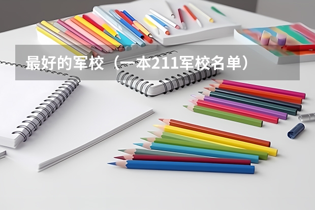 最好的军校（一本211军校名单）