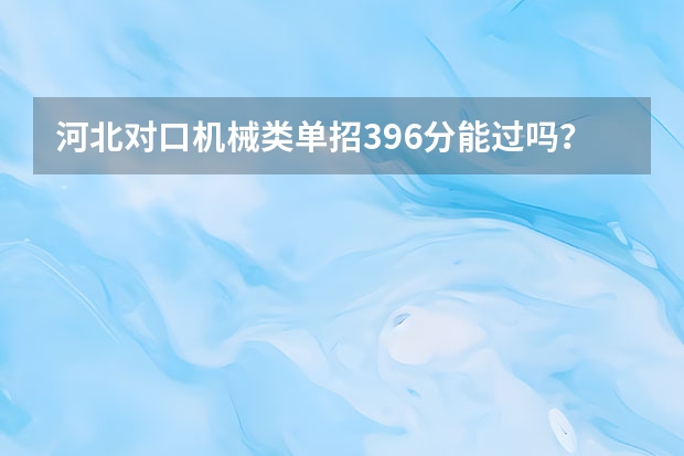 河北对口机械类单招396分能过吗？