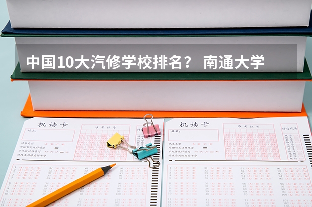 中国10大汽修学校排名？ 南通大学自动化专业排名
