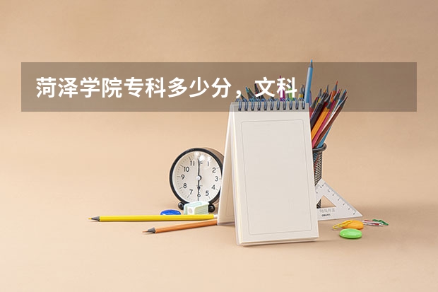 菏泽学院专科多少分，文科