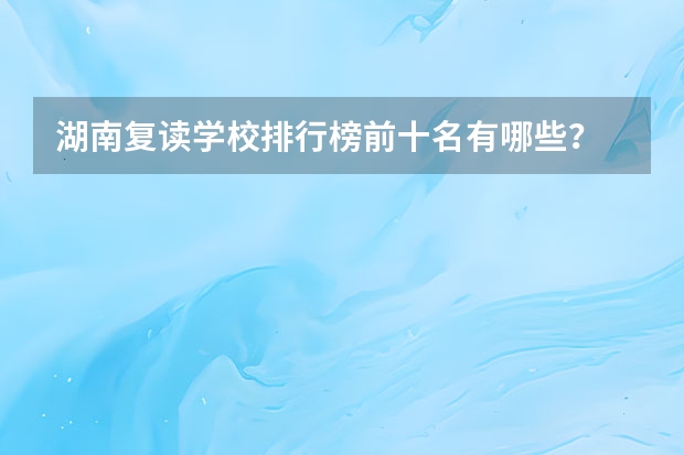 湖南复读学校排行榜前十名有哪些？