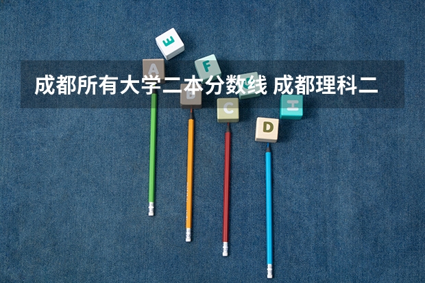 成都所有大学二本分数线 成都理科二本大学排名及分数线