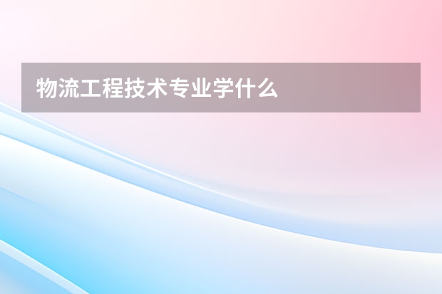物流工程技术专业学什么