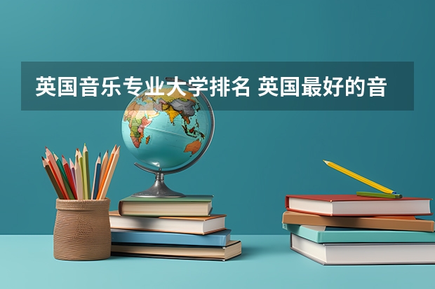 英国音乐专业大学排名 英国最好的音乐学院排名