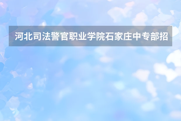 河北司法警官职业学院石家庄中专部招生专业有哪些