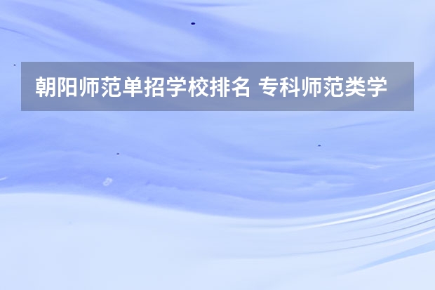 朝阳师范单招学校排名 专科师范类学校排名