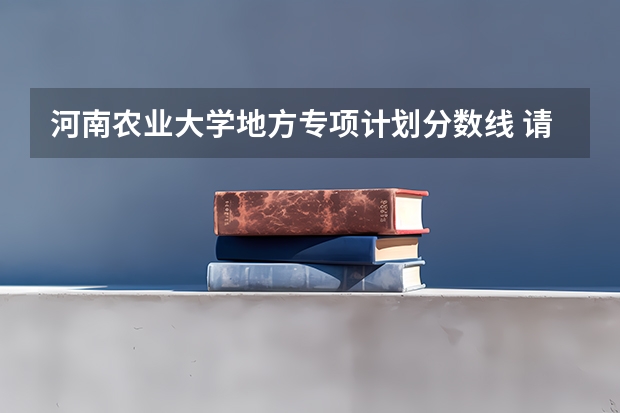 河南农业大学地方专项计划分数线 请问 我想知道一些香港的大学的情况 谢谢啦