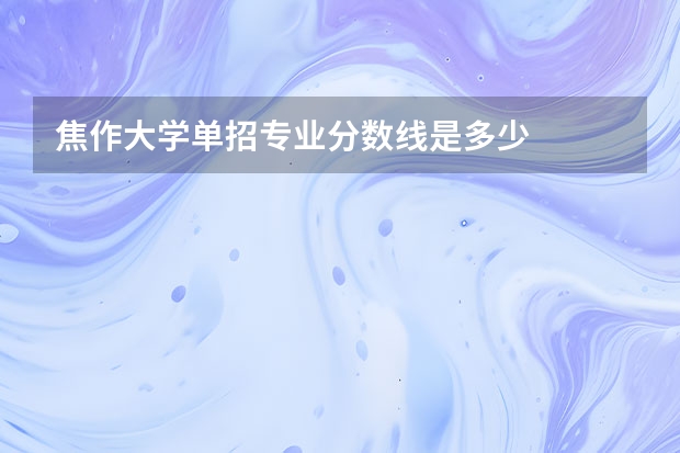 焦作大学单招专业分数线是多少