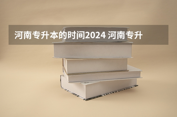 河南专升本的时间2024 河南专升本报考时间2024