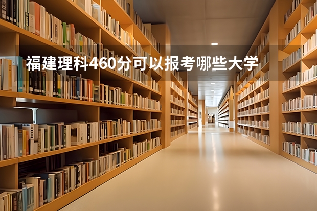 福建理科460分可以报考哪些大学