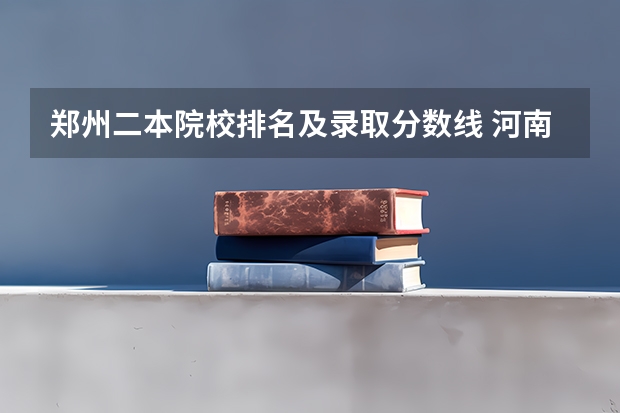 郑州二本院校排名及录取分数线 河南大学录取分数线（河南大学录取分数线二本）
