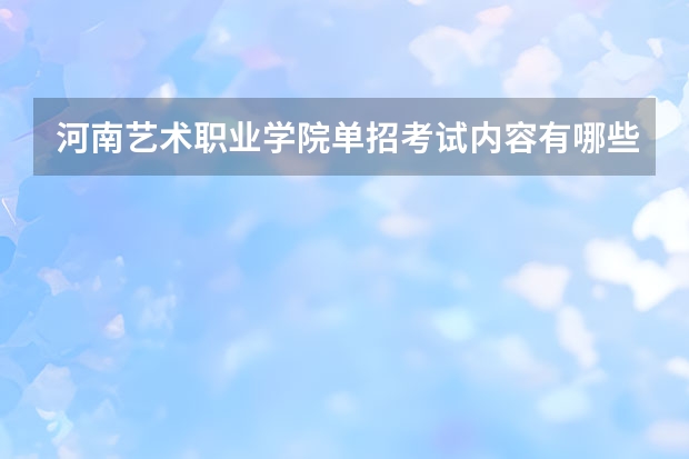 河南艺术职业学院单招考试内容有哪些？