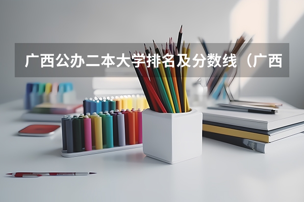 广西公办二本大学排名及分数线（广西最低分的二本大学）